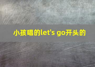 小孩唱的let's go开头的